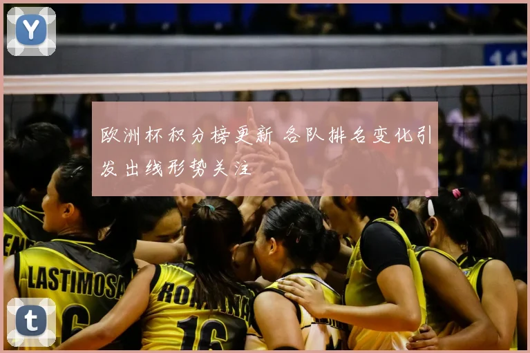 欧洲杯积分榜更新 各队排名变化引发出线形势关注