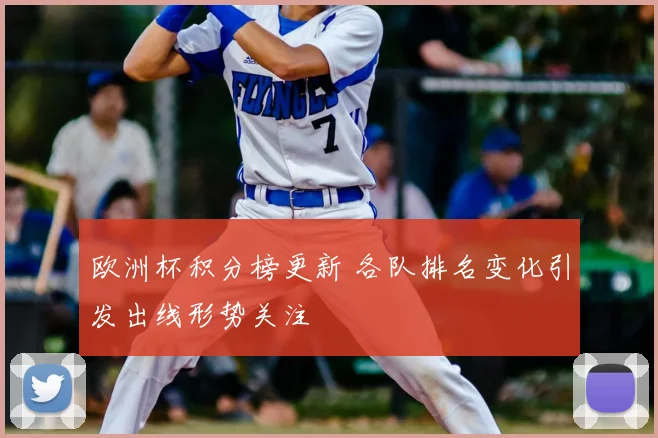 欧洲杯积分榜更新 各队排名变化引发出线形势关注