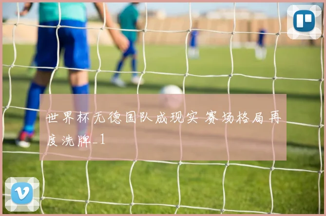 世界杯无德国队成现实 赛场格局再度洗牌_1