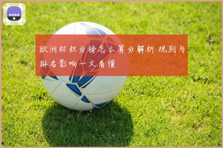 欧洲杯积分榜怎么算分解析 规则与排名影响一文看懂